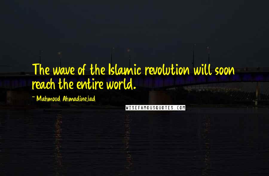 Mahmoud Ahmadinejad Quotes: The wave of the Islamic revolution will soon reach the entire world.