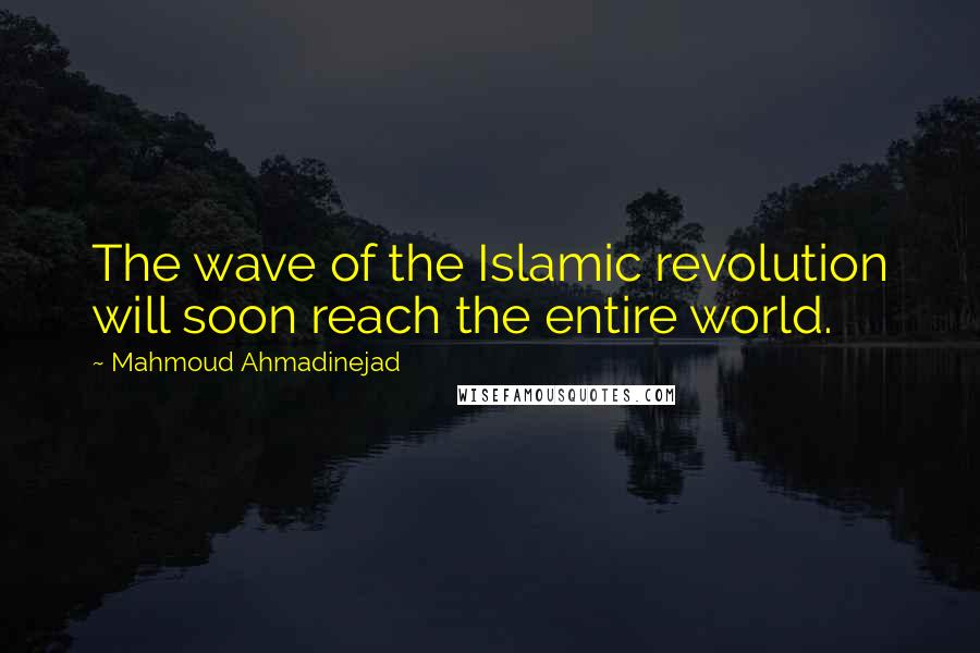 Mahmoud Ahmadinejad Quotes: The wave of the Islamic revolution will soon reach the entire world.