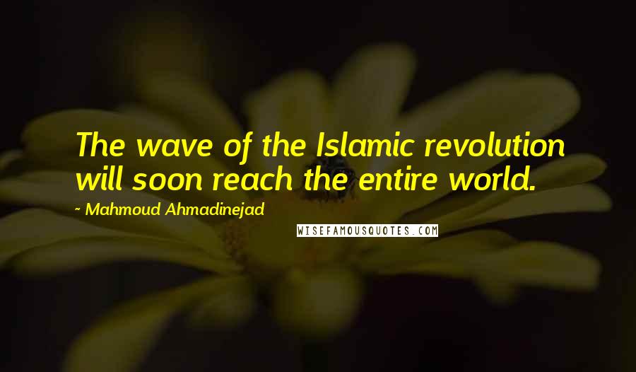 Mahmoud Ahmadinejad Quotes: The wave of the Islamic revolution will soon reach the entire world.