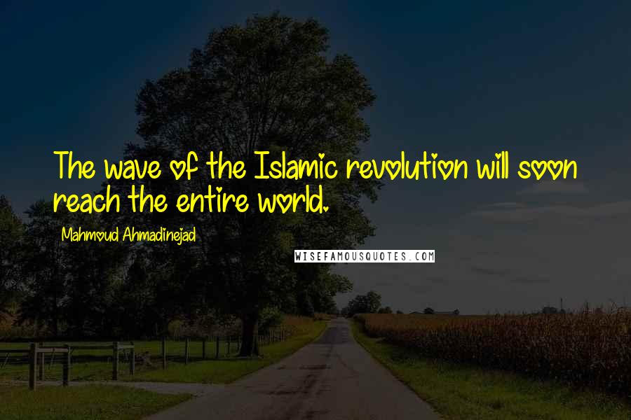 Mahmoud Ahmadinejad Quotes: The wave of the Islamic revolution will soon reach the entire world.