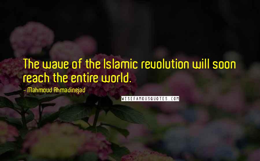 Mahmoud Ahmadinejad Quotes: The wave of the Islamic revolution will soon reach the entire world.