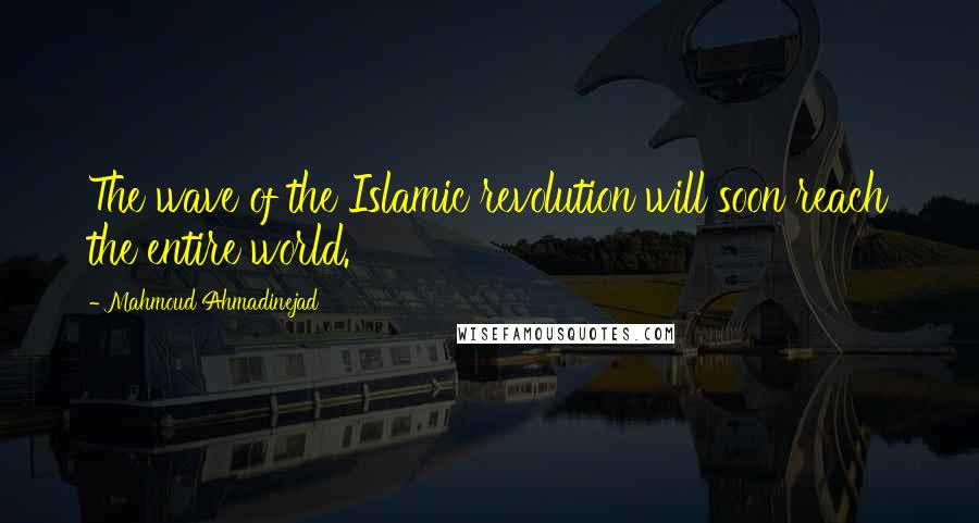 Mahmoud Ahmadinejad Quotes: The wave of the Islamic revolution will soon reach the entire world.