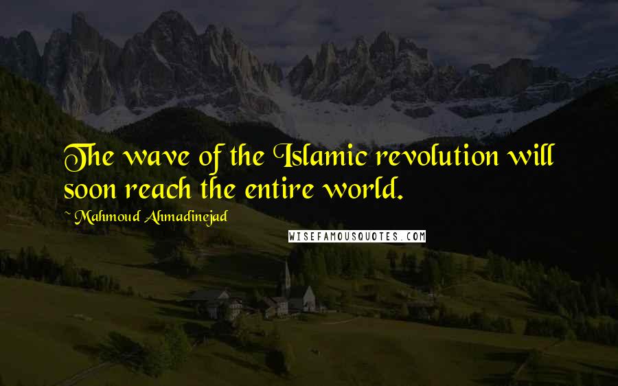 Mahmoud Ahmadinejad Quotes: The wave of the Islamic revolution will soon reach the entire world.