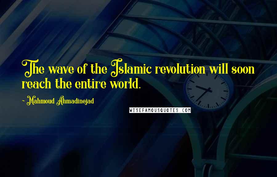 Mahmoud Ahmadinejad Quotes: The wave of the Islamic revolution will soon reach the entire world.