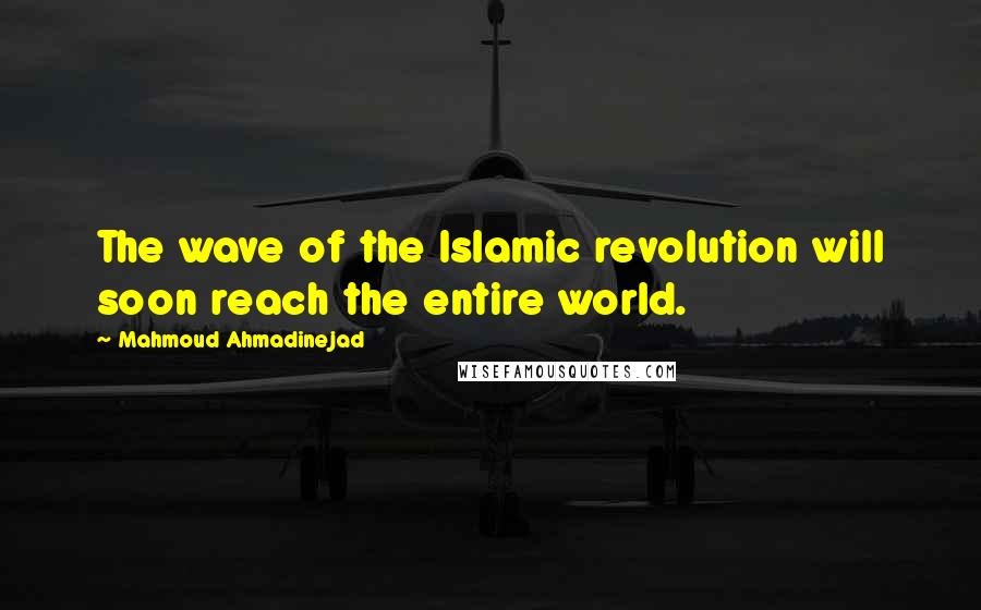 Mahmoud Ahmadinejad Quotes: The wave of the Islamic revolution will soon reach the entire world.