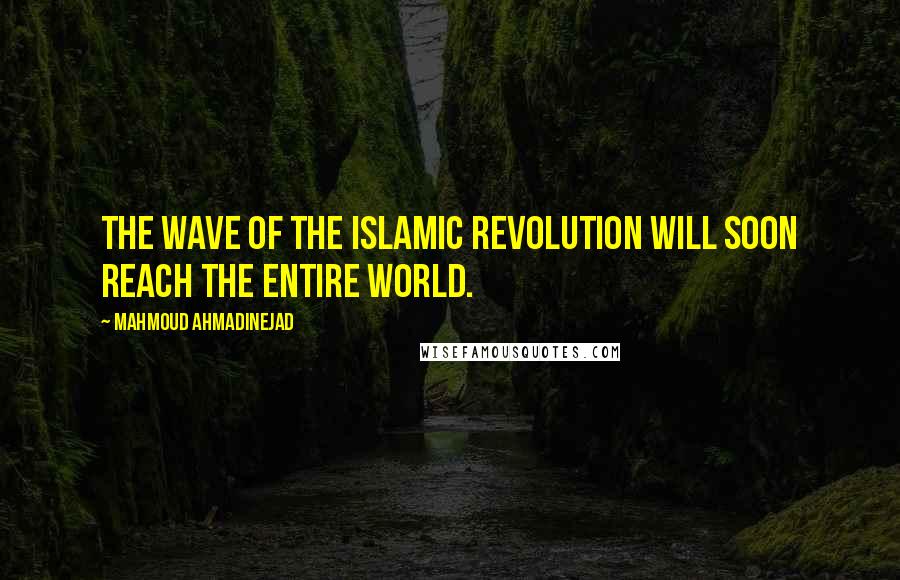 Mahmoud Ahmadinejad Quotes: The wave of the Islamic revolution will soon reach the entire world.