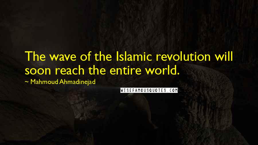 Mahmoud Ahmadinejad Quotes: The wave of the Islamic revolution will soon reach the entire world.