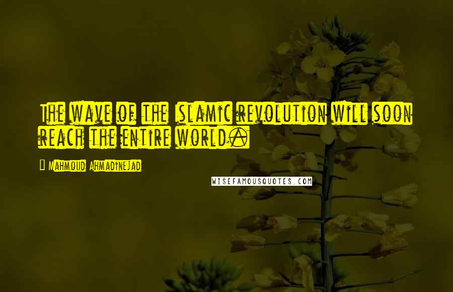 Mahmoud Ahmadinejad Quotes: The wave of the Islamic revolution will soon reach the entire world.