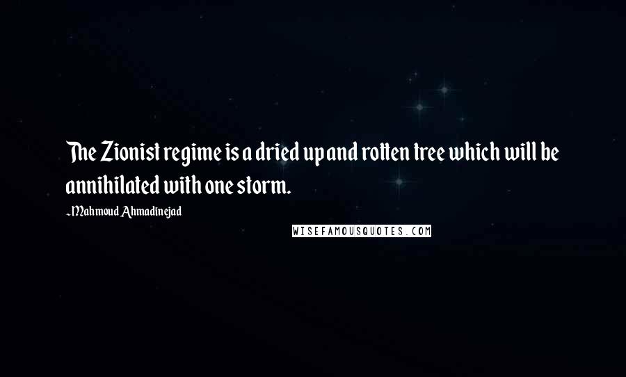 Mahmoud Ahmadinejad Quotes: The Zionist regime is a dried up and rotten tree which will be annihilated with one storm.