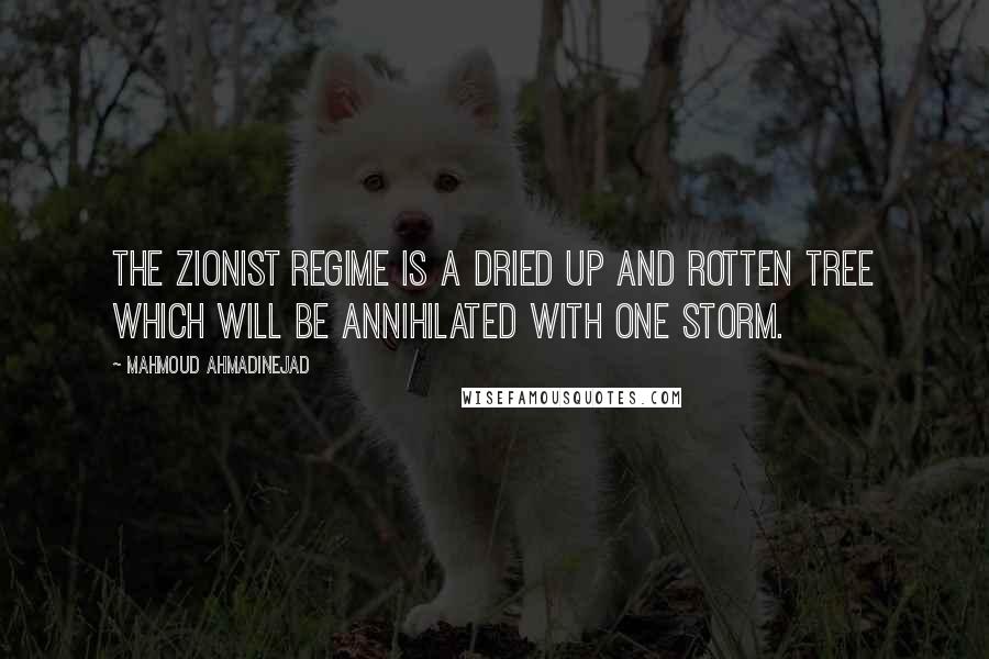 Mahmoud Ahmadinejad Quotes: The Zionist regime is a dried up and rotten tree which will be annihilated with one storm.