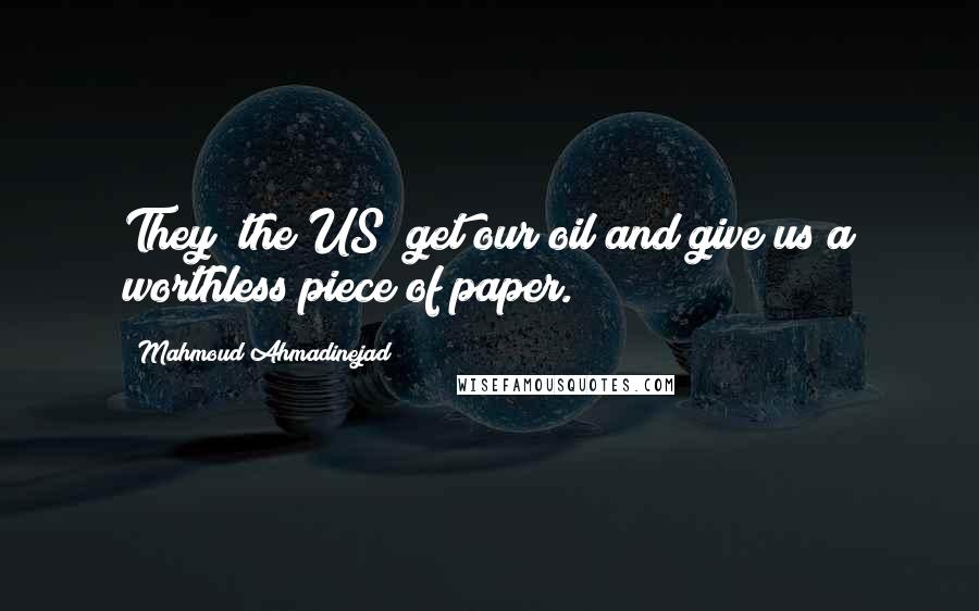 Mahmoud Ahmadinejad Quotes: They [the US] get our oil and give us a worthless piece of paper.