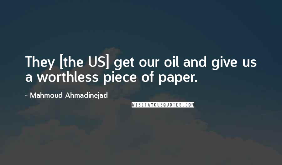 Mahmoud Ahmadinejad Quotes: They [the US] get our oil and give us a worthless piece of paper.