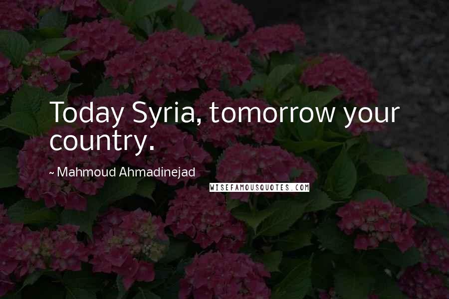 Mahmoud Ahmadinejad Quotes: Today Syria, tomorrow your country.