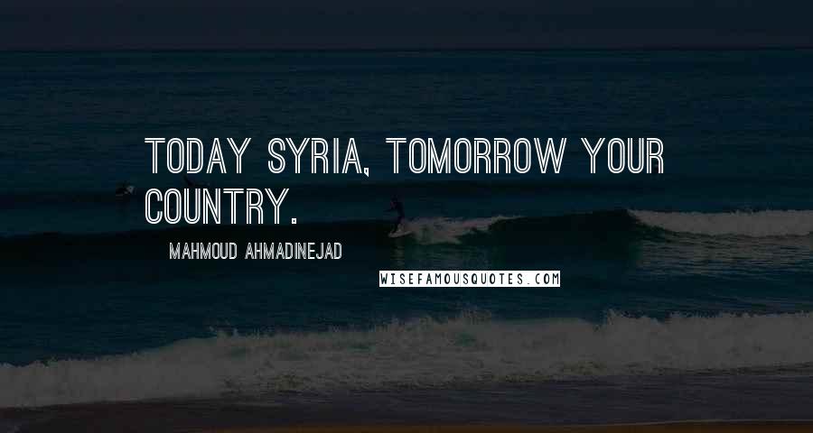 Mahmoud Ahmadinejad Quotes: Today Syria, tomorrow your country.