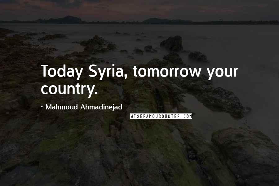 Mahmoud Ahmadinejad Quotes: Today Syria, tomorrow your country.