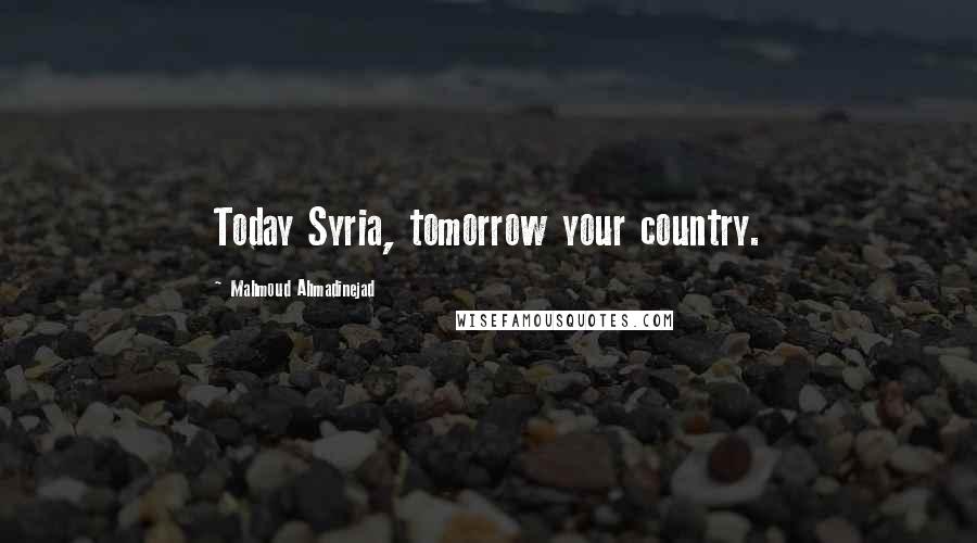 Mahmoud Ahmadinejad Quotes: Today Syria, tomorrow your country.