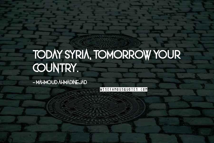 Mahmoud Ahmadinejad Quotes: Today Syria, tomorrow your country.