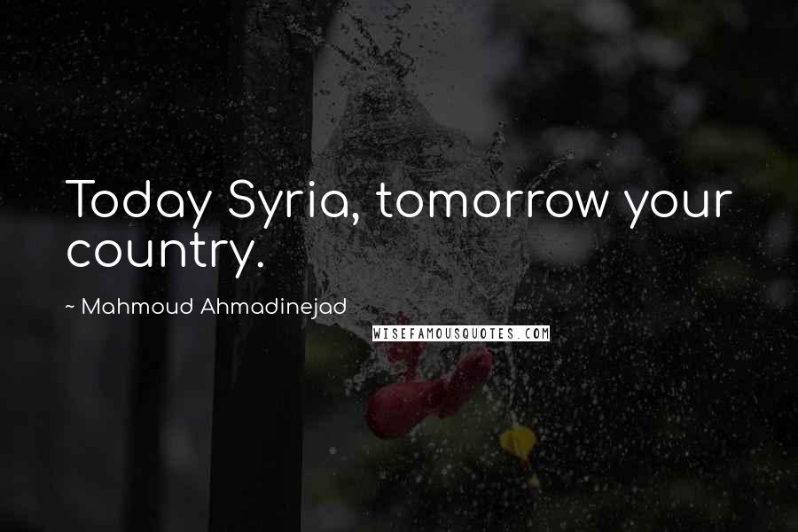 Mahmoud Ahmadinejad Quotes: Today Syria, tomorrow your country.