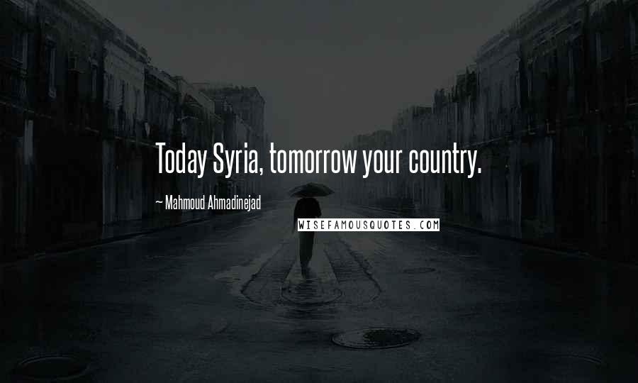 Mahmoud Ahmadinejad Quotes: Today Syria, tomorrow your country.