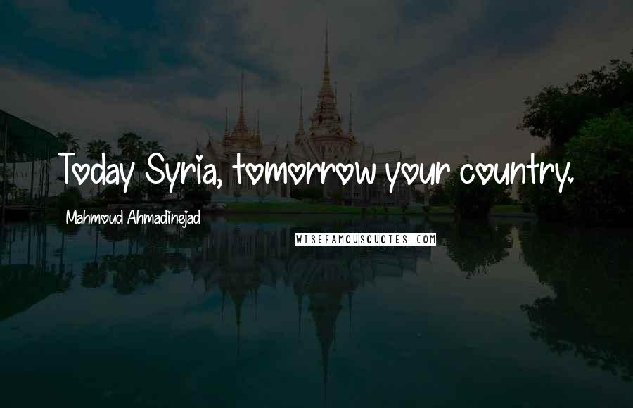 Mahmoud Ahmadinejad Quotes: Today Syria, tomorrow your country.