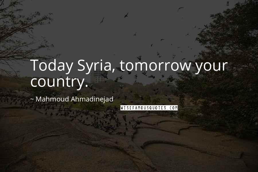 Mahmoud Ahmadinejad Quotes: Today Syria, tomorrow your country.