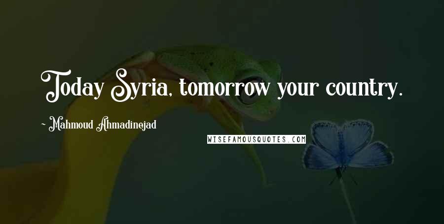 Mahmoud Ahmadinejad Quotes: Today Syria, tomorrow your country.