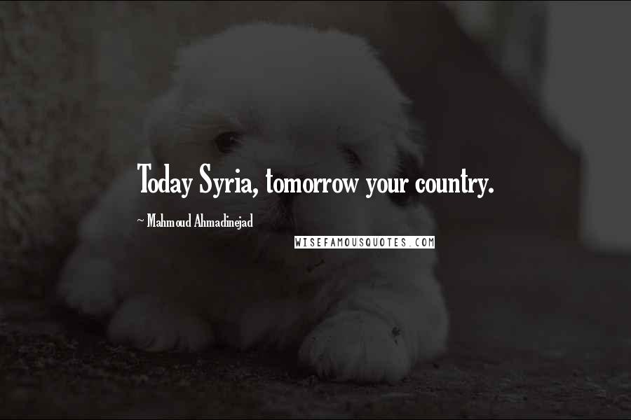 Mahmoud Ahmadinejad Quotes: Today Syria, tomorrow your country.