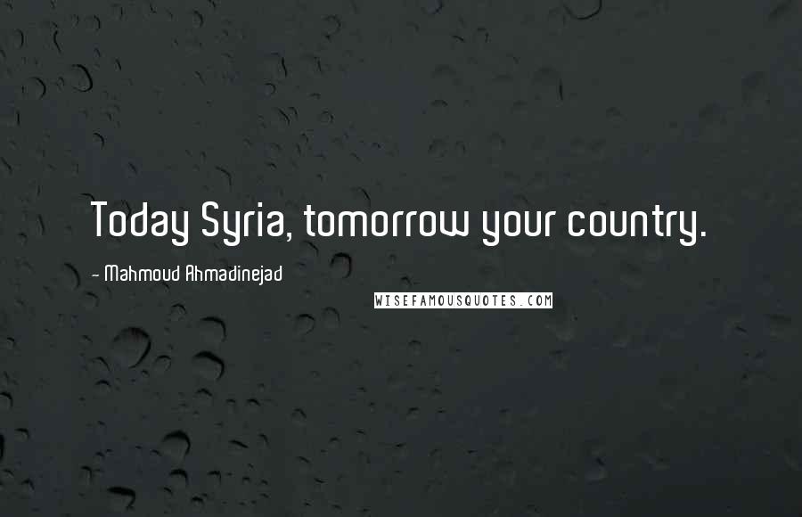 Mahmoud Ahmadinejad Quotes: Today Syria, tomorrow your country.