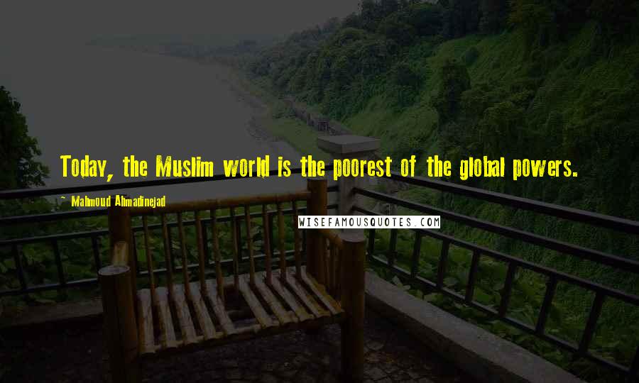 Mahmoud Ahmadinejad Quotes: Today, the Muslim world is the poorest of the global powers.
