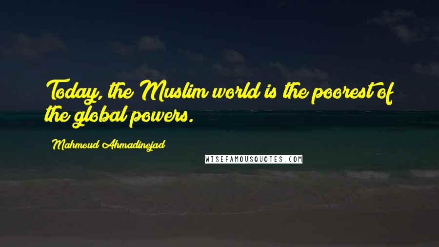 Mahmoud Ahmadinejad Quotes: Today, the Muslim world is the poorest of the global powers.