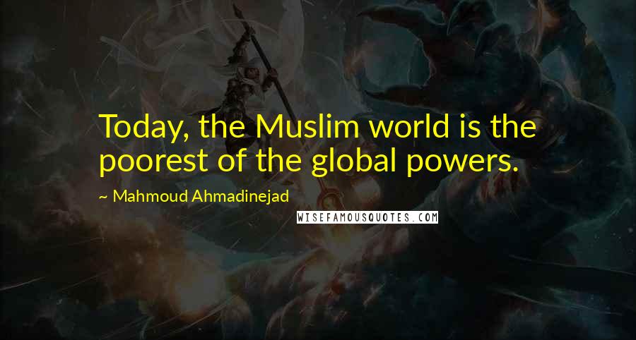 Mahmoud Ahmadinejad Quotes: Today, the Muslim world is the poorest of the global powers.