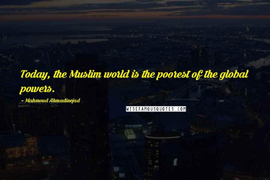 Mahmoud Ahmadinejad Quotes: Today, the Muslim world is the poorest of the global powers.
