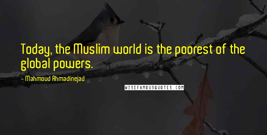 Mahmoud Ahmadinejad Quotes: Today, the Muslim world is the poorest of the global powers.