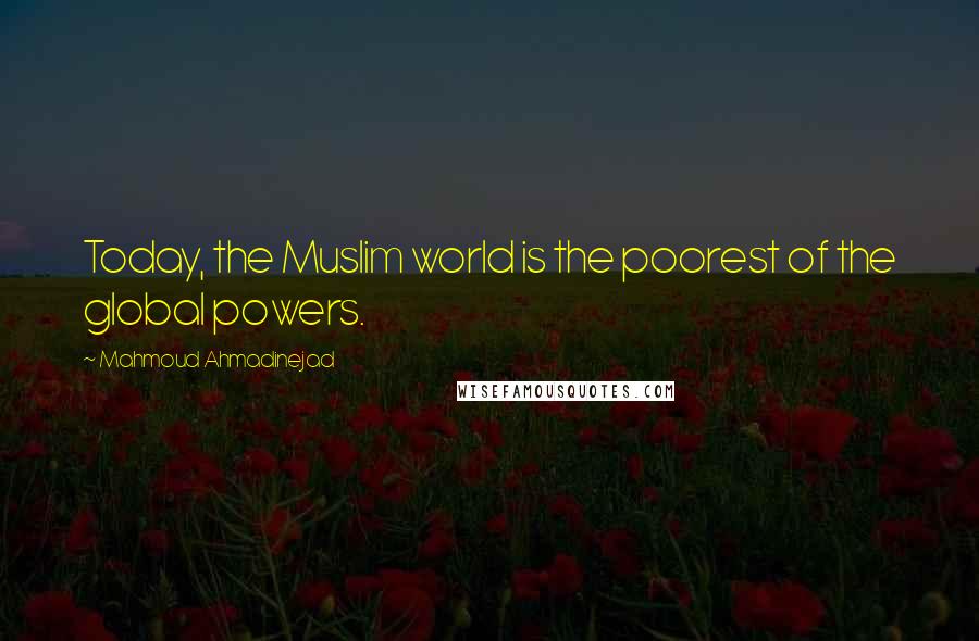 Mahmoud Ahmadinejad Quotes: Today, the Muslim world is the poorest of the global powers.