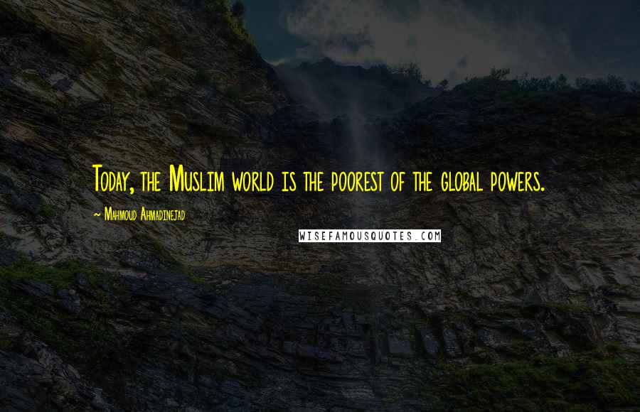 Mahmoud Ahmadinejad Quotes: Today, the Muslim world is the poorest of the global powers.