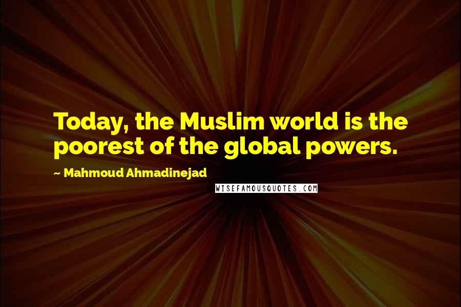 Mahmoud Ahmadinejad Quotes: Today, the Muslim world is the poorest of the global powers.