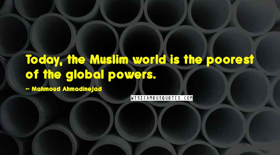 Mahmoud Ahmadinejad Quotes: Today, the Muslim world is the poorest of the global powers.