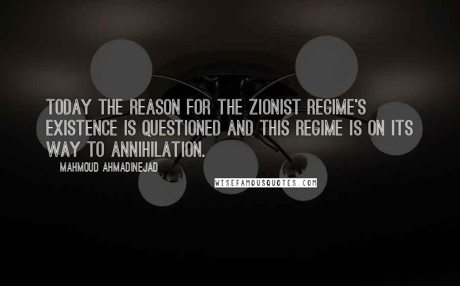 Mahmoud Ahmadinejad Quotes: Today the reason for the Zionist regime's existence is questioned and this regime is on its way to annihilation.