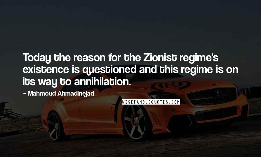 Mahmoud Ahmadinejad Quotes: Today the reason for the Zionist regime's existence is questioned and this regime is on its way to annihilation.