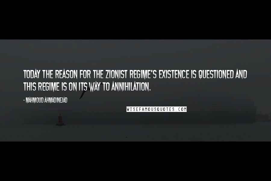 Mahmoud Ahmadinejad Quotes: Today the reason for the Zionist regime's existence is questioned and this regime is on its way to annihilation.