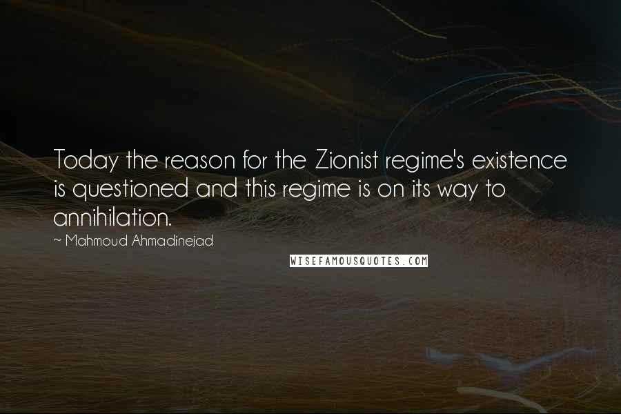 Mahmoud Ahmadinejad Quotes: Today the reason for the Zionist regime's existence is questioned and this regime is on its way to annihilation.