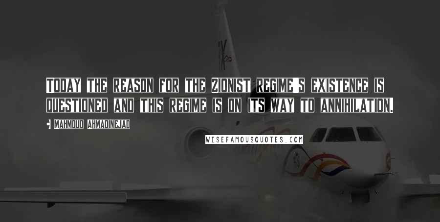 Mahmoud Ahmadinejad Quotes: Today the reason for the Zionist regime's existence is questioned and this regime is on its way to annihilation.