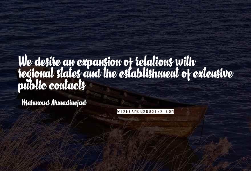 Mahmoud Ahmadinejad Quotes: We desire an expansion of relations with regional states and the establishment of extensive public contacts.