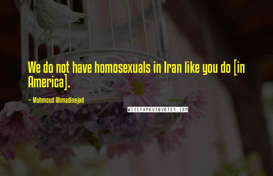 Mahmoud Ahmadinejad Quotes: We do not have homosexuals in Iran like you do [in America].