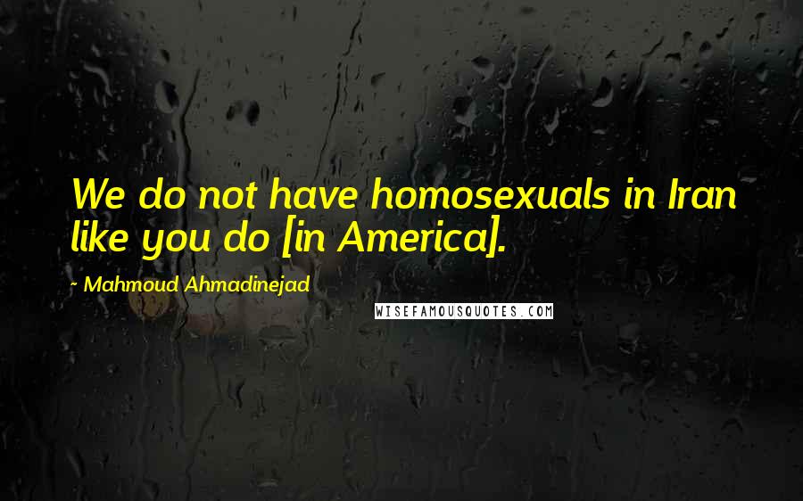 Mahmoud Ahmadinejad Quotes: We do not have homosexuals in Iran like you do [in America].