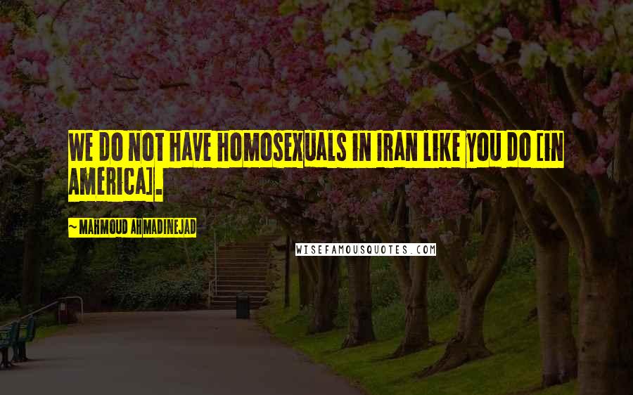 Mahmoud Ahmadinejad Quotes: We do not have homosexuals in Iran like you do [in America].