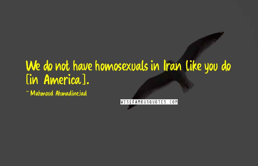 Mahmoud Ahmadinejad Quotes: We do not have homosexuals in Iran like you do [in America].