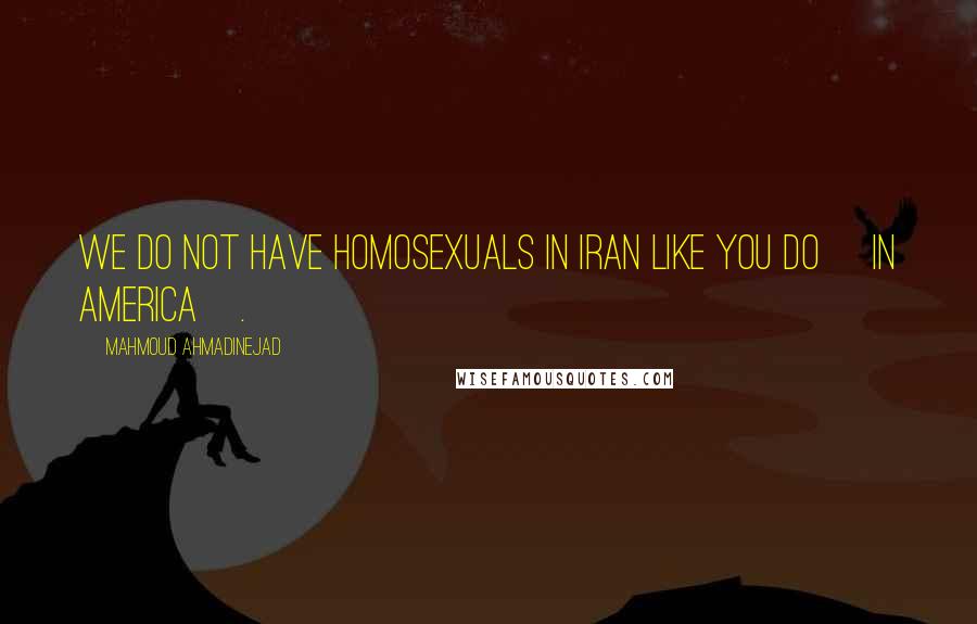 Mahmoud Ahmadinejad Quotes: We do not have homosexuals in Iran like you do [in America].