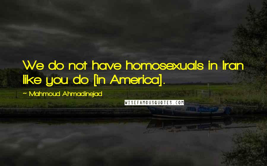 Mahmoud Ahmadinejad Quotes: We do not have homosexuals in Iran like you do [in America].