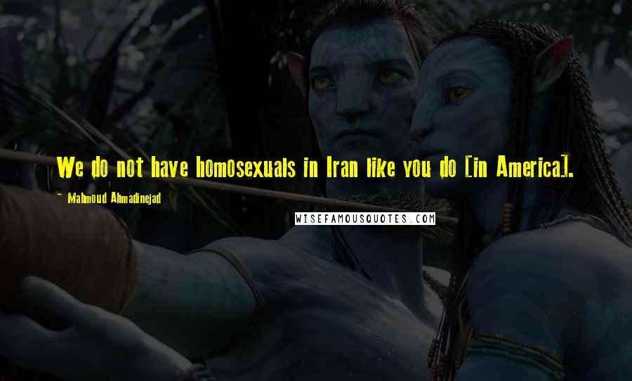 Mahmoud Ahmadinejad Quotes: We do not have homosexuals in Iran like you do [in America].